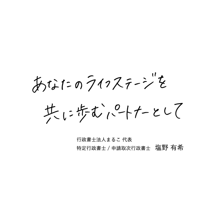 あなたのライフステージを共に歩むパートナーとして　特定行政書士/申請取次行政書士　塩野有希